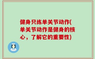 健身只练单关节动作(单关节动作是健身的核心，了解它的重要性)