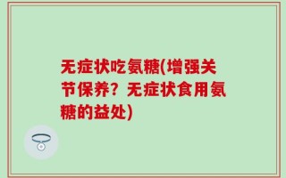 无症状吃氨糖(增强关节保养？无症状食用氨糖的益处)