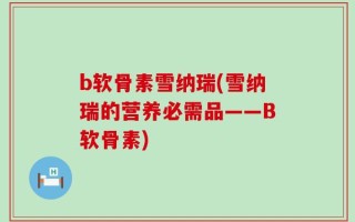 b软骨素雪纳瑞(雪纳瑞的营养必需品——B软骨素)