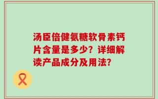 汤臣倍健氨糖软骨素钙片含量是多少？详细解读产品成分及用法？