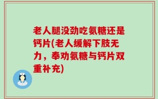 老人腿没劲吃氨糖还是钙片(老人缓解下肢无力，奉劝氨糖与钙片双重补充)