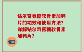钻尔奇氨糖软骨素加钙片的功效和使用方法？详解钻尔奇氨糖软骨素加钙片？