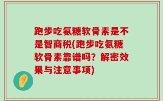 跑步吃氨糖软骨素是不是智商税(跑步吃氨糖软骨素靠谱吗？解密效果与注意事项)