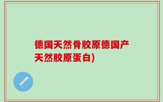 德国天然骨胶原德国产天然胶原蛋白)