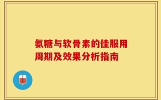 氨糖与软骨素的佳服用周期及效果分析指南