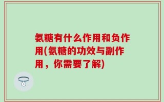 氨糖有什么作用和负作用(氨糖的功效与副作用，你需要了解)