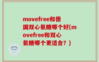 movefree和德国双心氨糖哪个好(movefree和双心氨糖哪个更适合？)