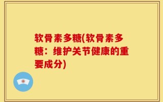 软骨素多糖(软骨素多糖：维护关节健康的重要成分)