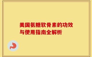 美国氨糖软骨素的功效与使用指南全解析