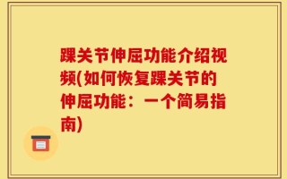踝关节伸屈功能介绍视频(如何恢复踝关节的伸屈功能：一个简易指南)