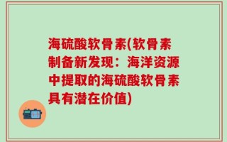 海硫酸软骨素(软骨素制备新发现：海洋资源中提取的海硫酸软骨素具有潜在价值)