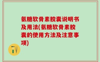 氨糖软骨素胶囊说明书及用法(氨糖软骨素胶囊的使用方法及注意事项)