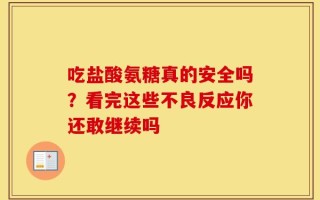 吃盐酸氨糖真的安全吗？看完这些不良反应你还敢继续吗