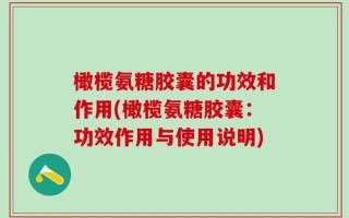 橄榄氨糖胶囊的功效和作用(橄榄氨糖胶囊：功效作用与使用说明)