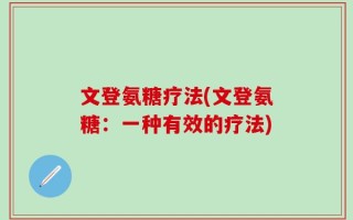 文登氨糖疗法(文登氨糖：一种有效的疗法)
