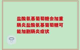 盐酸氨基葡萄糖会加重肠炎盐酸氨基葡萄糖可能加剧肠炎症状