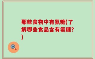 那些食物中有氨糖(了解哪些食品含有氨糖？)
