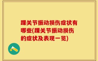踝关节振动损伤症状有哪些(踝关节振动损伤的症状及表现一览)