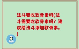 法斗要吃软骨素吗(法斗需要吃软骨素吗？建议给法斗添加软骨素。)