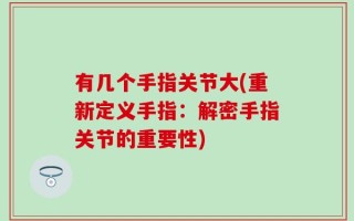 有几个手指关节大(重新定义手指：解密手指关节的重要性)