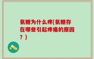 氨糖为什么疼(氨糖存在哪些引起疼痛的原因？)