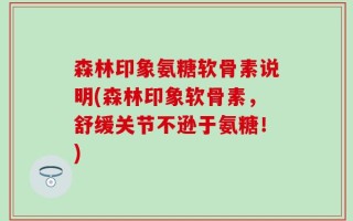 森林印象氨糖软骨素说明(森林印象软骨素，舒缓关节不逊于氨糖！)