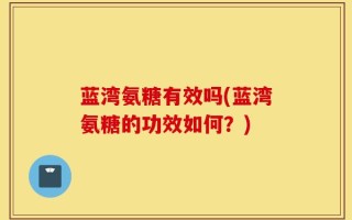 蓝湾氨糖有效吗(蓝湾氨糖的功效如何？)