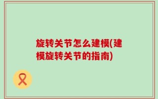 旋转关节怎么建模(建模旋转关节的指南)