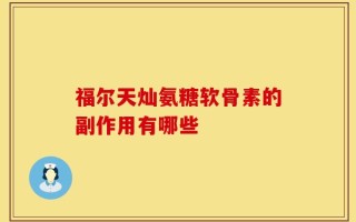 福尔天灿氨糖软骨素的副作用有哪些