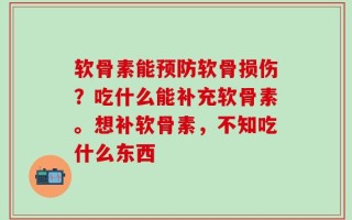 软骨素能预防软骨损伤？吃什么能补充软骨素。想补软骨素，不知吃什么东西
