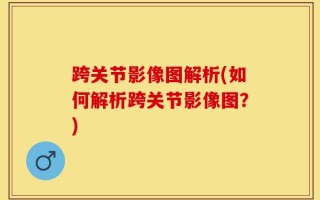 跨关节影像图解析(如何解析跨关节影像图？)