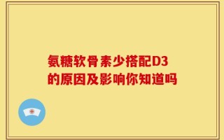 氨糖软骨素少搭配D3的原因及影响你知道吗