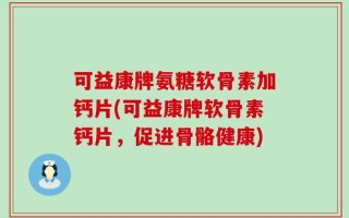 可益康牌氨糖软骨素加钙片(可益康牌软骨素钙片，促进骨骼健康)