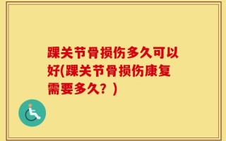踝关节骨损伤多久可以好(踝关节骨损伤康复需要多久？)