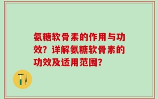 氨糖软骨素的作用与功效？详解氨糖软骨素的功效及适用范围？