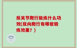 反关节爬行能练什么功效(反向爬行有哪些锻炼效果？)