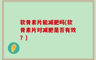 软骨素片能减肥吗(软骨素片对减肥是否有效？)