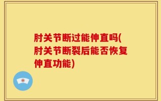 肘关节断过能伸直吗(肘关节断裂后能否恢复伸直功能)