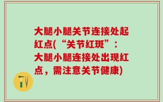 大腿小腿关节连接处起红点(“关节红斑”：大腿小腿连接处出现红点，需注意关节健康)