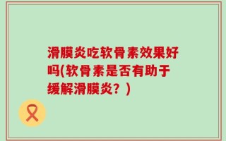 滑膜炎吃软骨素效果好吗(软骨素是否有助于缓解滑膜炎？)