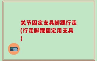 关节固定支具脚踝行走(行走脚踝固定用支具)