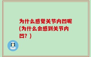 为什么感觉关节内凹呢(为什么会感到关节内凹？)