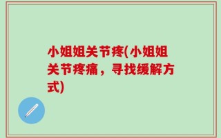 小姐姐关节疼(小姐姐关节疼痛，寻找缓解方式)