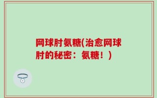网球肘氨糖(治愈网球肘的秘密：氨糖！)