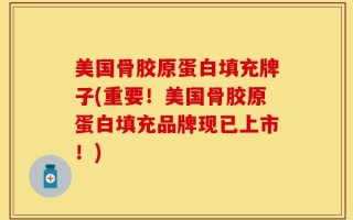 美国骨胶原蛋白填充牌子(重要！美国骨胶原蛋白填充品牌现已上市！)