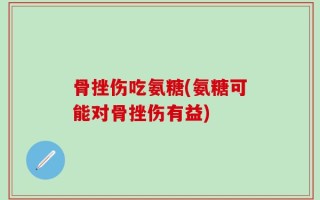 骨挫伤吃氨糖(氨糖可能对骨挫伤有益)