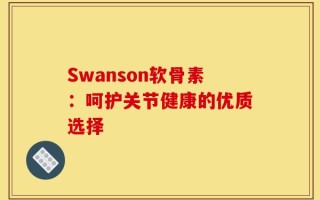 Swanson软骨素：呵护关节健康的优质选择