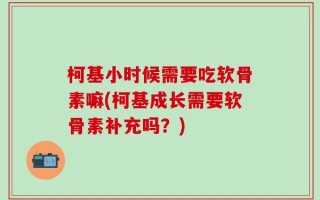 柯基小时候需要吃软骨素嘛(柯基成长需要软骨素补充吗？)