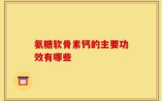 氨糖软骨素钙的主要功效有哪些