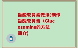 甾酸软骨素做法(制作甾酸软骨素（Glucosamine的方法简介)
